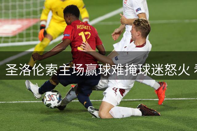 圣洛伦索主场赢球难掩球迷怒火 看台骂声贯穿全场赛事