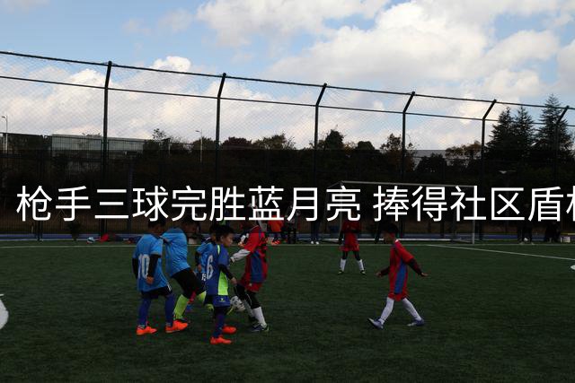 枪手三球完胜蓝月亮 捧得社区盾杯桂冠