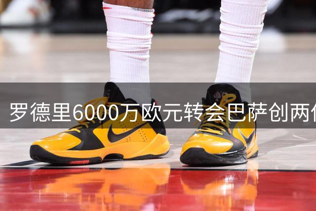 罗德里6000万欧元转会巴萨创两俱乐部交易新高