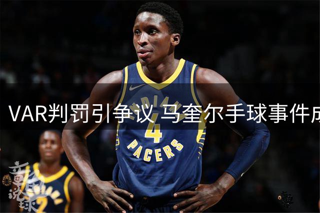 VAR判罚引争议 马奎尔手球事件成比赛焦点