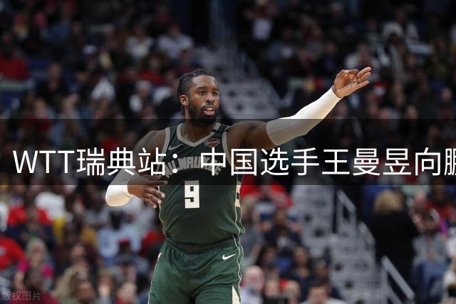 WTT瑞典站：中国选手王曼昱向鹏顺利挺进32强